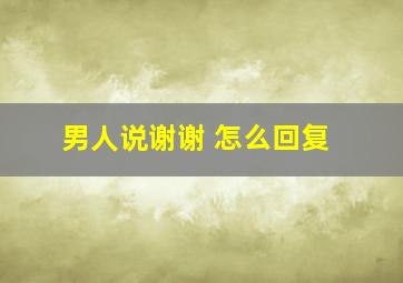 男人说谢谢 怎么回复